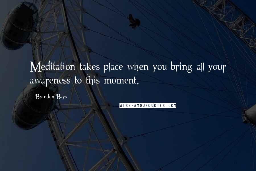 Brandon Bays Quotes: Meditation takes place when you bring all your awareness to this moment.