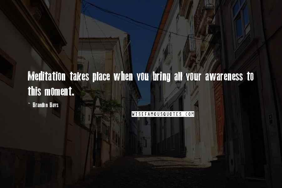 Brandon Bays Quotes: Meditation takes place when you bring all your awareness to this moment.