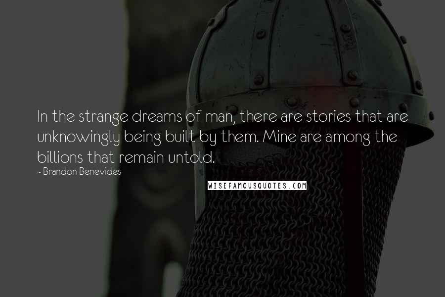 Brandon Benevides Quotes: In the strange dreams of man, there are stories that are unknowingly being built by them. Mine are among the billions that remain untold.