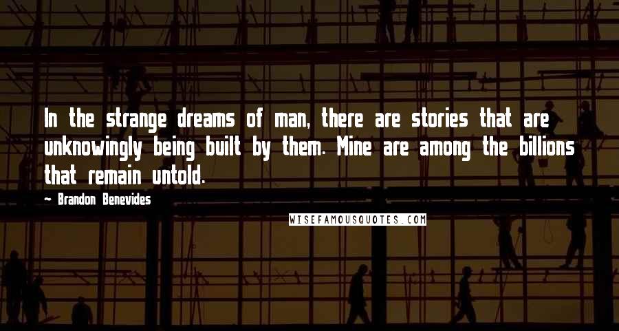 Brandon Benevides Quotes: In the strange dreams of man, there are stories that are unknowingly being built by them. Mine are among the billions that remain untold.