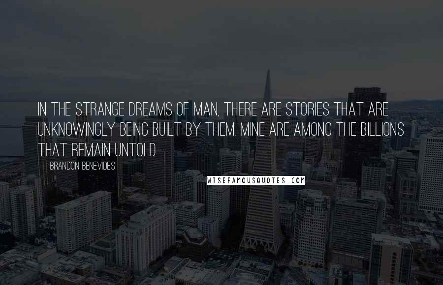 Brandon Benevides Quotes: In the strange dreams of man, there are stories that are unknowingly being built by them. Mine are among the billions that remain untold.