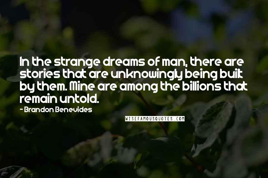 Brandon Benevides Quotes: In the strange dreams of man, there are stories that are unknowingly being built by them. Mine are among the billions that remain untold.