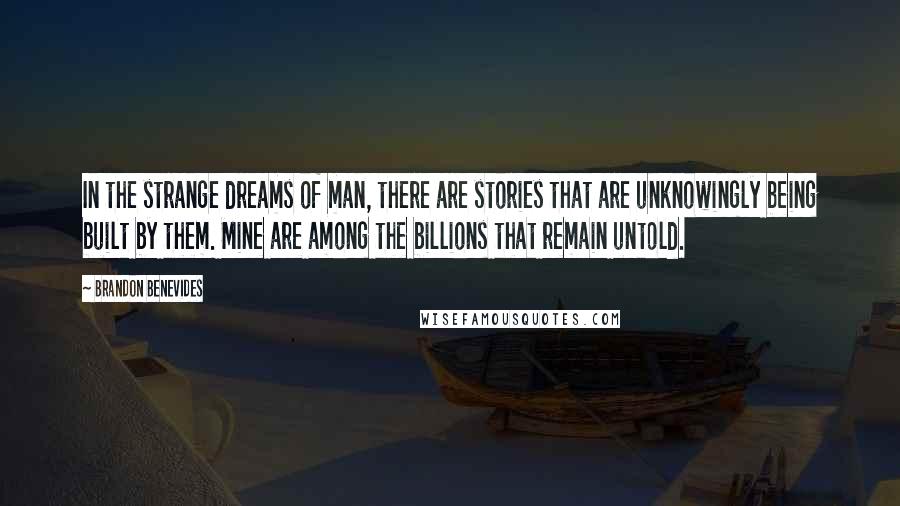 Brandon Benevides Quotes: In the strange dreams of man, there are stories that are unknowingly being built by them. Mine are among the billions that remain untold.