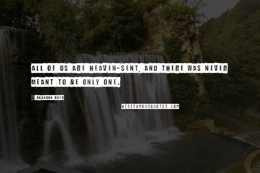 Brandon Boyd Quotes: All of us are heaven-sent, and there was never meant to be only one.