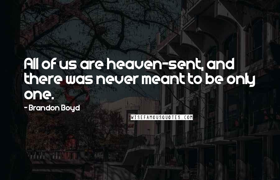 Brandon Boyd Quotes: All of us are heaven-sent, and there was never meant to be only one.