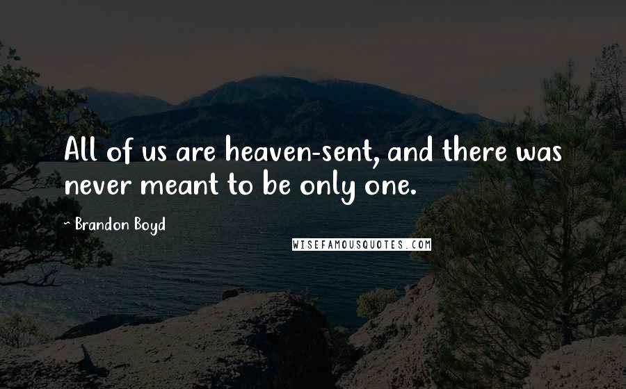 Brandon Boyd Quotes: All of us are heaven-sent, and there was never meant to be only one.