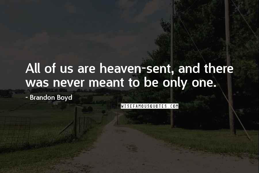 Brandon Boyd Quotes: All of us are heaven-sent, and there was never meant to be only one.