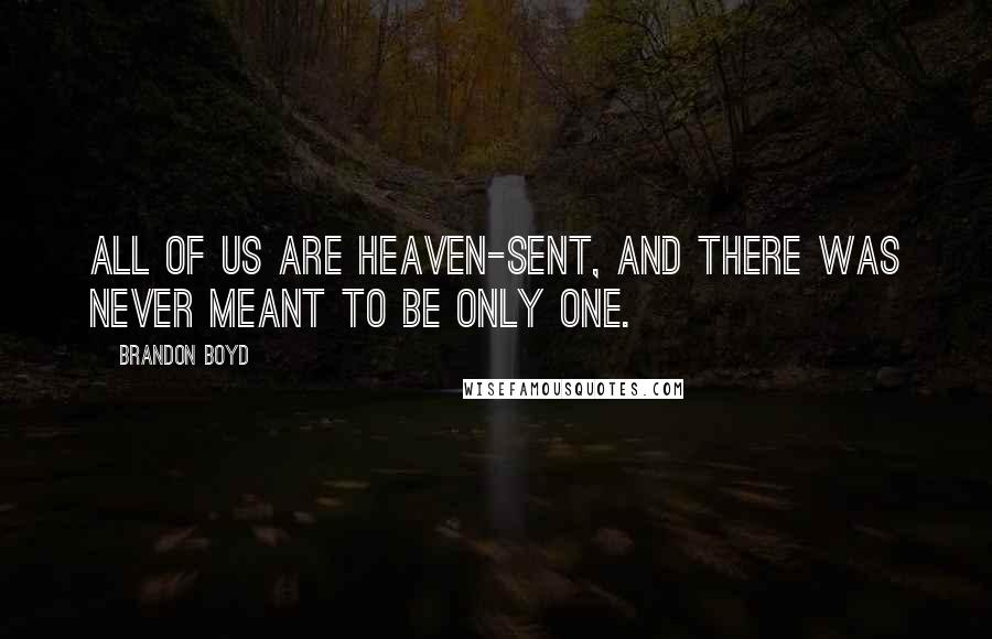 Brandon Boyd Quotes: All of us are heaven-sent, and there was never meant to be only one.