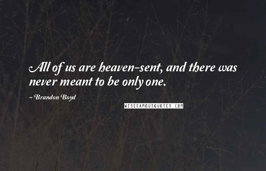 Brandon Boyd Quotes: All of us are heaven-sent, and there was never meant to be only one.