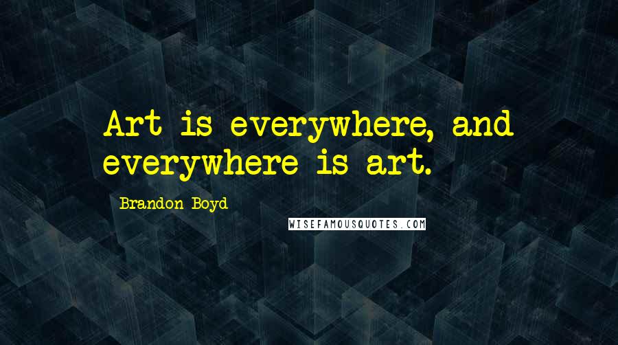 Brandon Boyd Quotes: Art is everywhere, and everywhere is art.