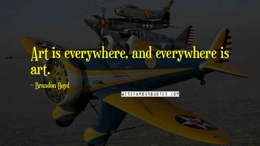 Brandon Boyd Quotes: Art is everywhere, and everywhere is art.