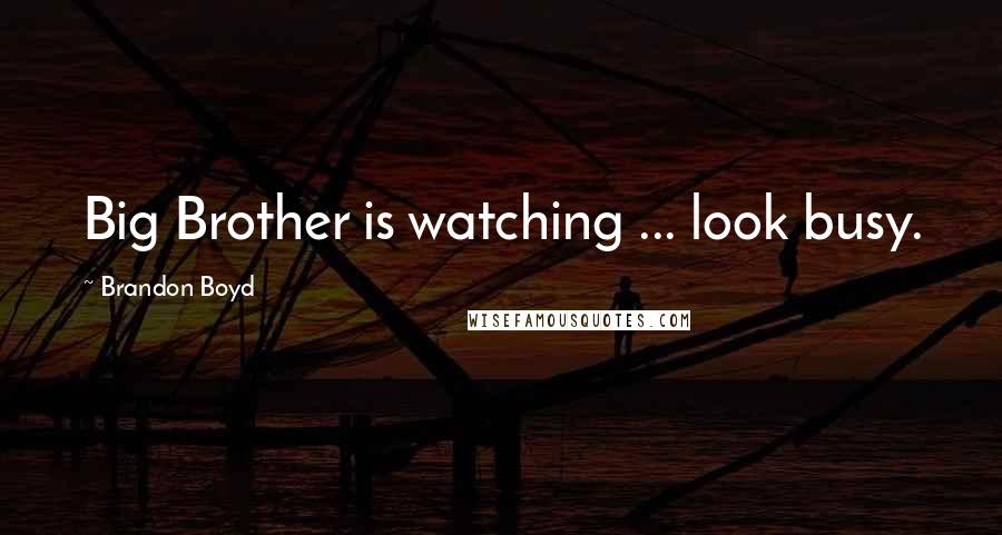 Brandon Boyd Quotes: Big Brother is watching ... look busy.