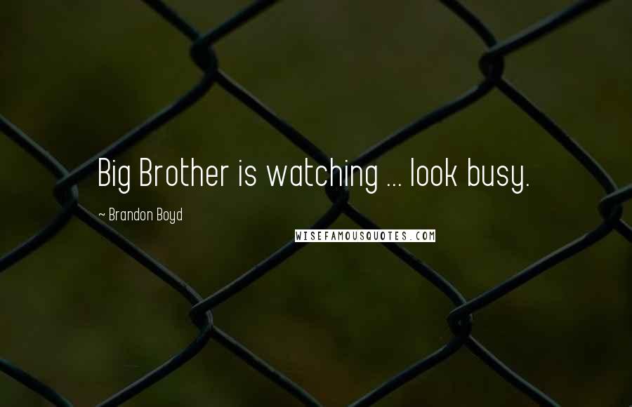 Brandon Boyd Quotes: Big Brother is watching ... look busy.