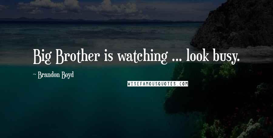 Brandon Boyd Quotes: Big Brother is watching ... look busy.