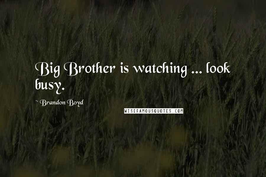 Brandon Boyd Quotes: Big Brother is watching ... look busy.