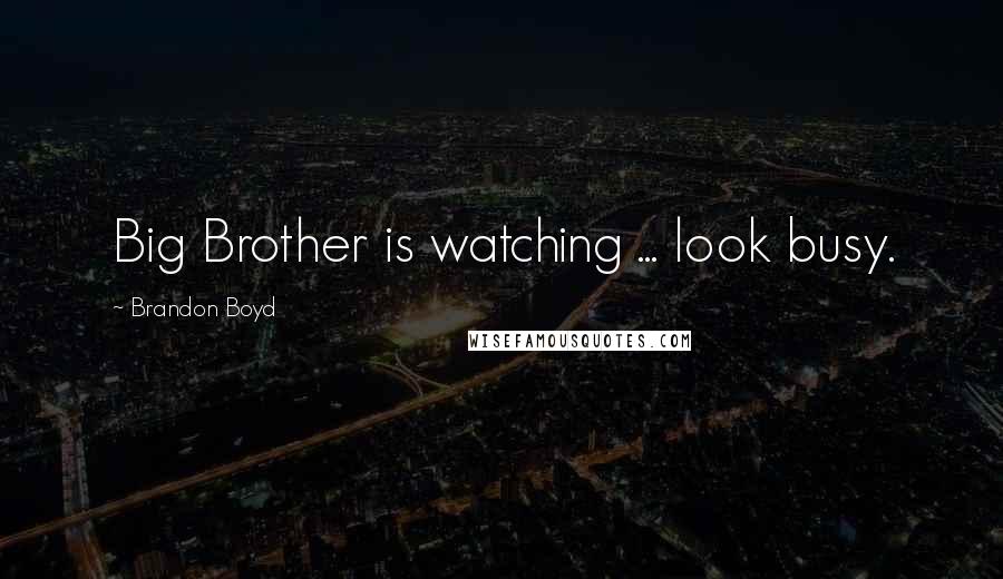 Brandon Boyd Quotes: Big Brother is watching ... look busy.