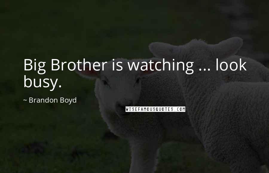 Brandon Boyd Quotes: Big Brother is watching ... look busy.