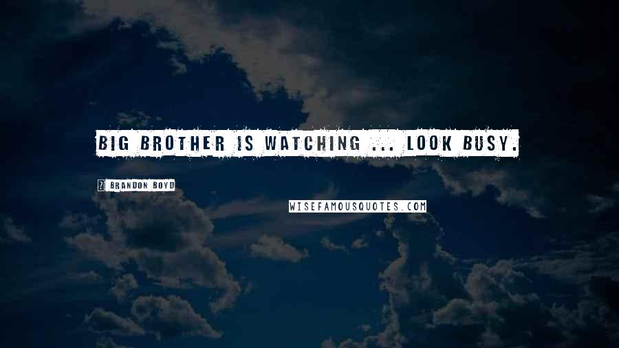 Brandon Boyd Quotes: Big Brother is watching ... look busy.