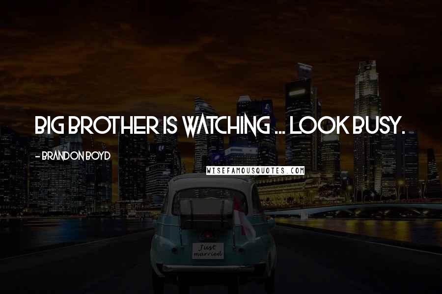 Brandon Boyd Quotes: Big Brother is watching ... look busy.