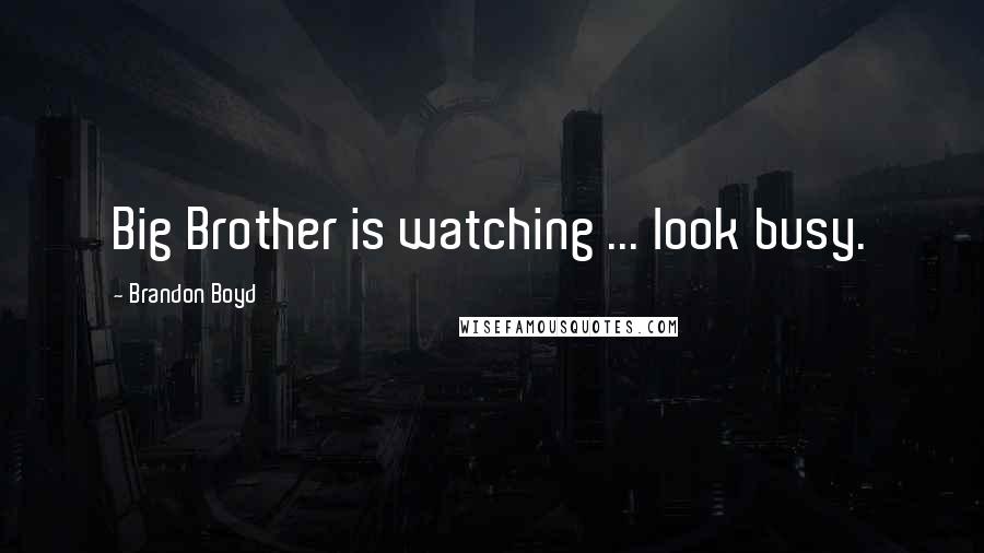 Brandon Boyd Quotes: Big Brother is watching ... look busy.