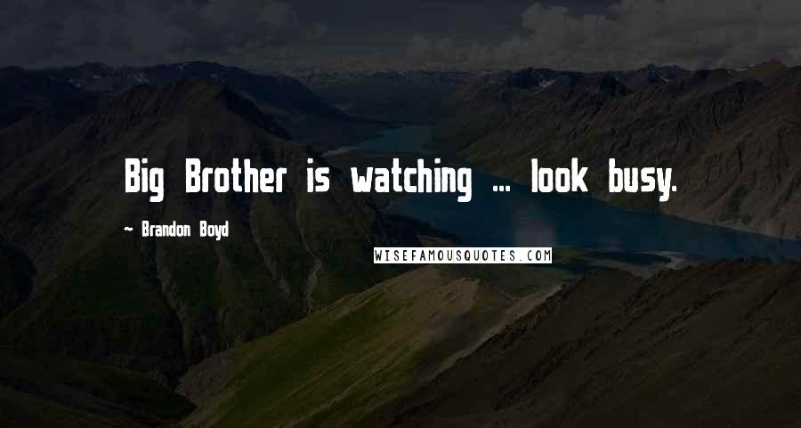Brandon Boyd Quotes: Big Brother is watching ... look busy.