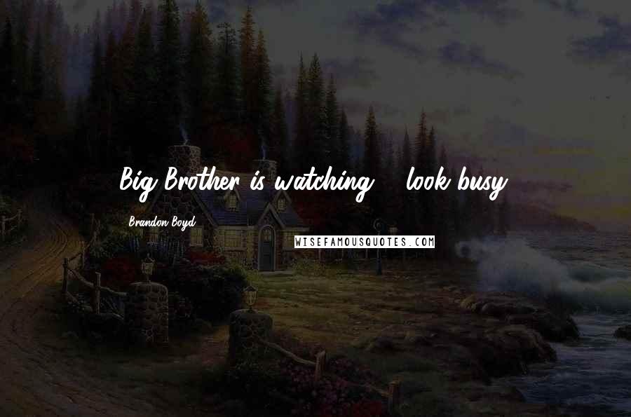 Brandon Boyd Quotes: Big Brother is watching ... look busy.