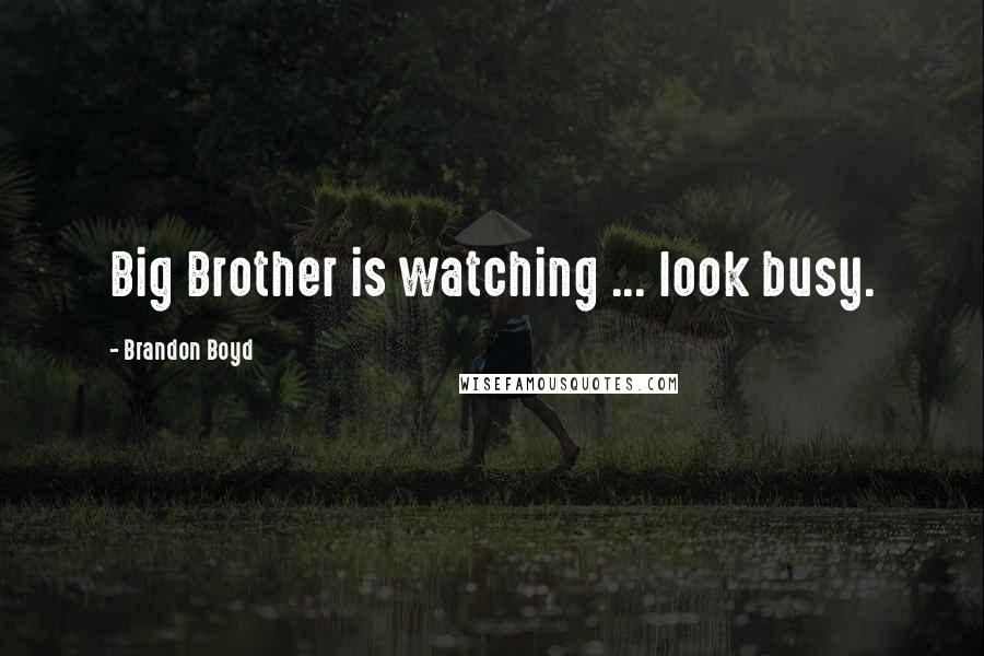 Brandon Boyd Quotes: Big Brother is watching ... look busy.