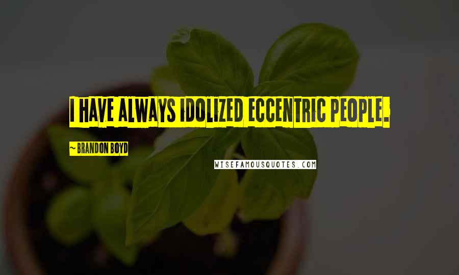 Brandon Boyd Quotes: I have always idolized eccentric people.