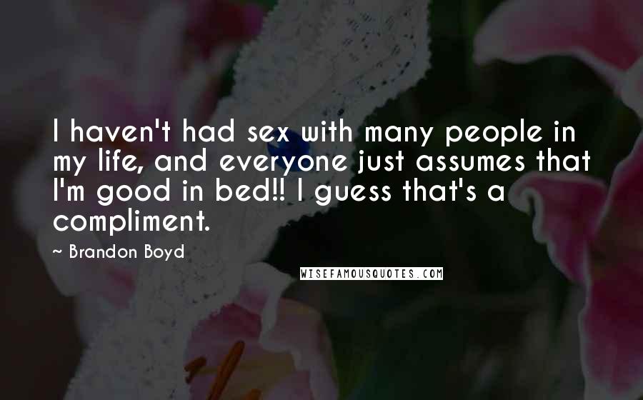 Brandon Boyd Quotes: I haven't had sex with many people in my life, and everyone just assumes that I'm good in bed!! I guess that's a compliment.