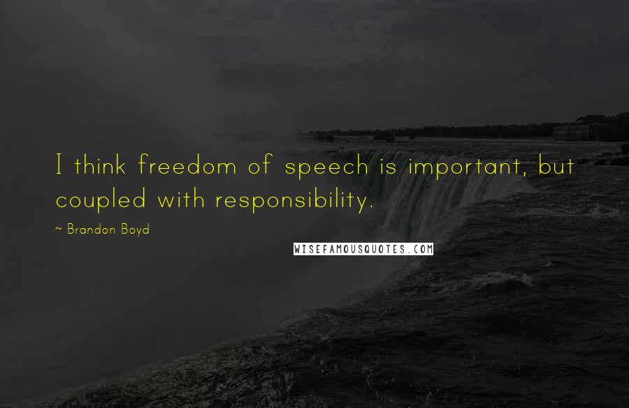 Brandon Boyd Quotes: I think freedom of speech is important, but coupled with responsibility.