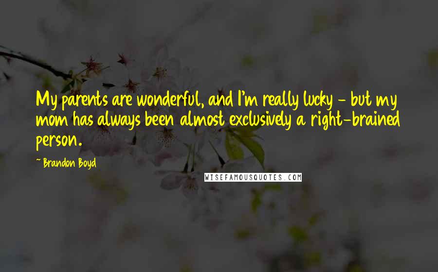 Brandon Boyd Quotes: My parents are wonderful, and I'm really lucky - but my mom has always been almost exclusively a right-brained person.