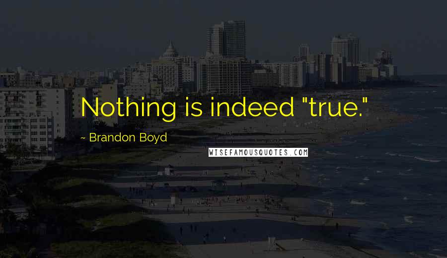 Brandon Boyd Quotes: Nothing is indeed "true."