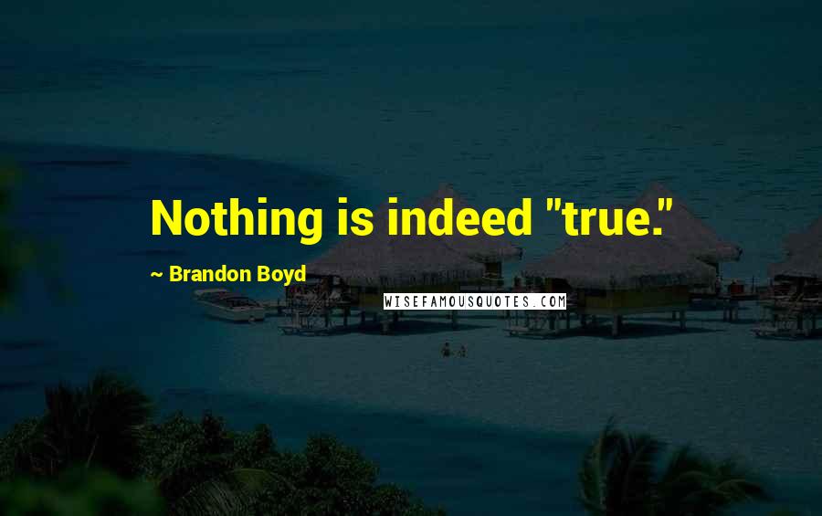 Brandon Boyd Quotes: Nothing is indeed "true."