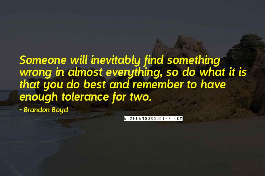 Brandon Boyd Quotes: Someone will inevitably find something wrong in almost everything, so do what it is that you do best and remember to have enough tolerance for two.