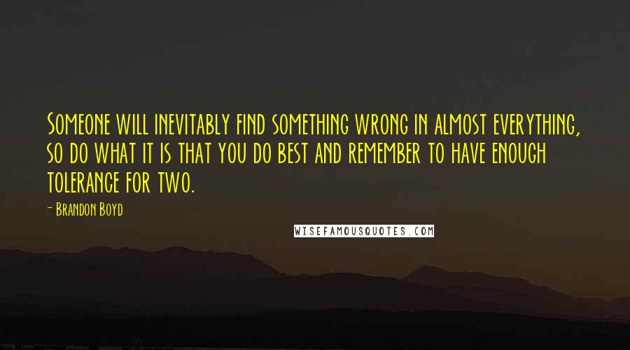 Brandon Boyd Quotes: Someone will inevitably find something wrong in almost everything, so do what it is that you do best and remember to have enough tolerance for two.