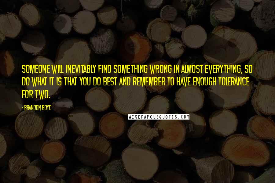 Brandon Boyd Quotes: Someone will inevitably find something wrong in almost everything, so do what it is that you do best and remember to have enough tolerance for two.