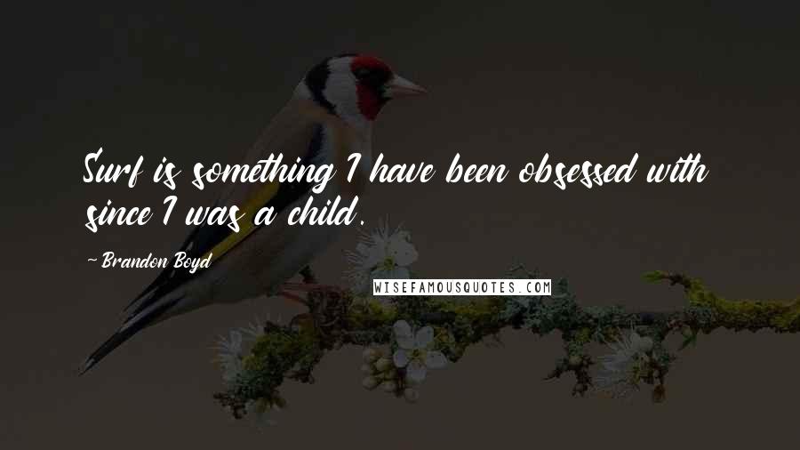 Brandon Boyd Quotes: Surf is something I have been obsessed with since I was a child.