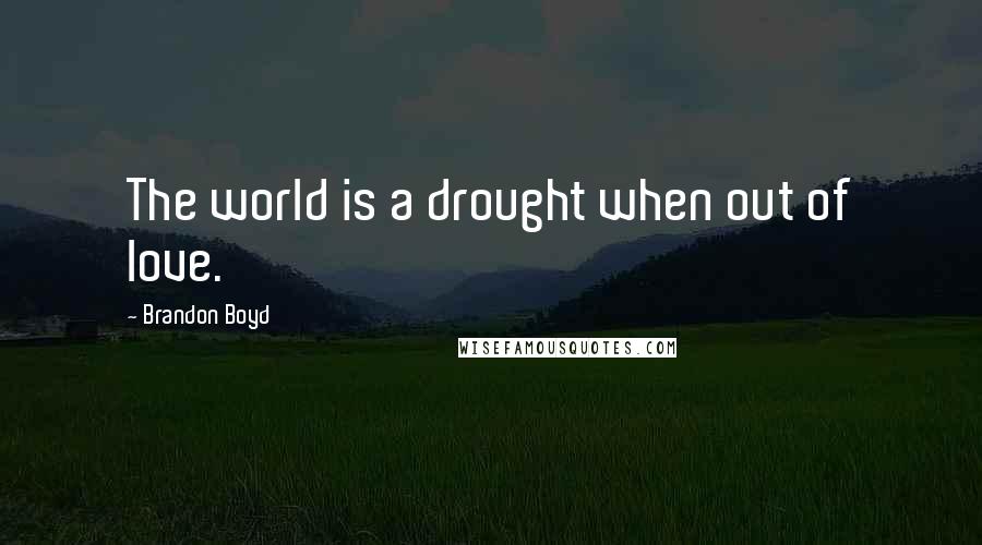 Brandon Boyd Quotes: The world is a drought when out of love.