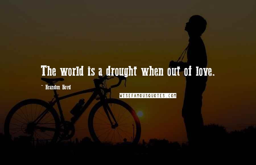 Brandon Boyd Quotes: The world is a drought when out of love.