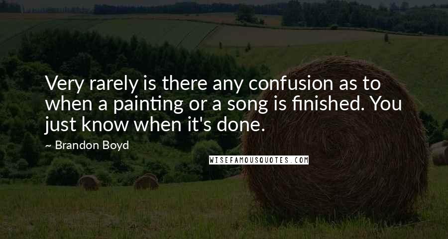 Brandon Boyd Quotes: Very rarely is there any confusion as to when a painting or a song is finished. You just know when it's done.