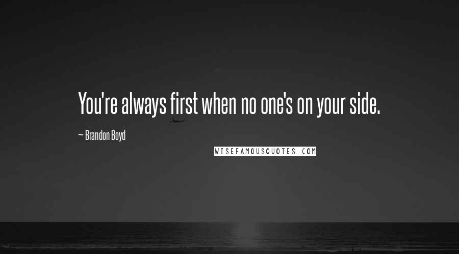 Brandon Boyd Quotes: You're always first when no one's on your side.