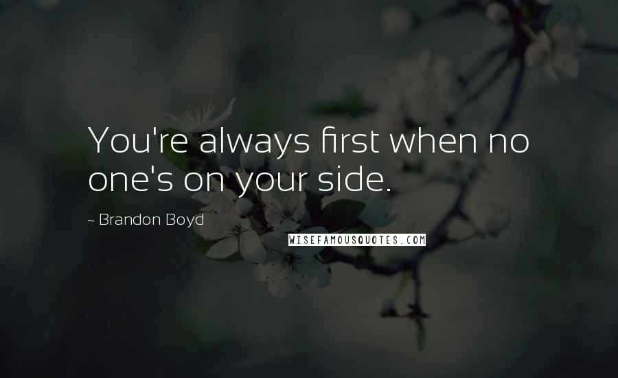 Brandon Boyd Quotes: You're always first when no one's on your side.