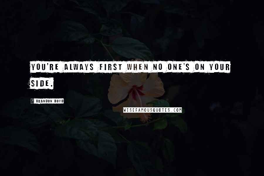 Brandon Boyd Quotes: You're always first when no one's on your side.