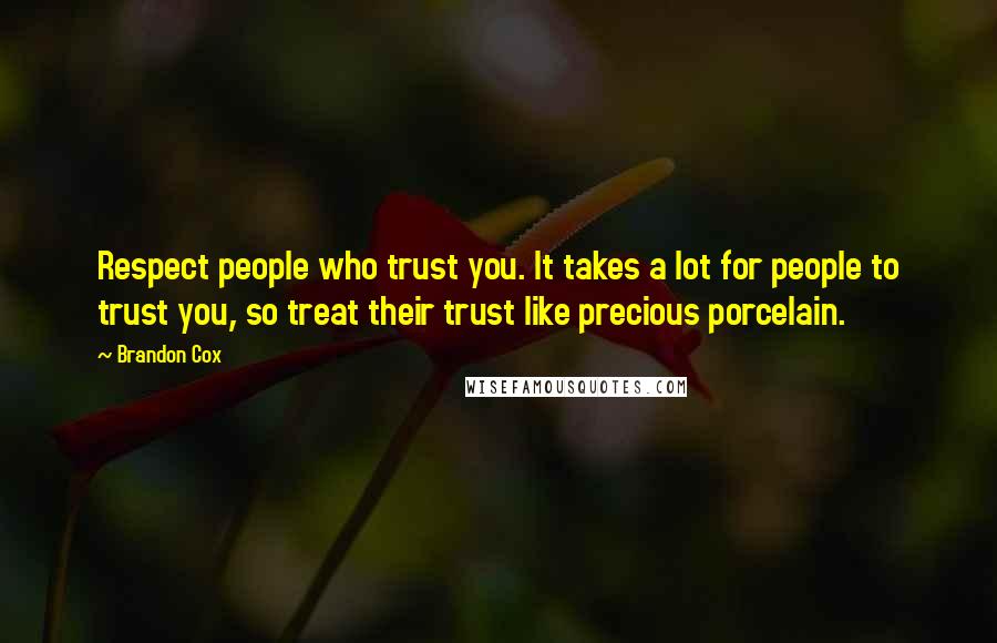 Brandon Cox Quotes: Respect people who trust you. It takes a lot for people to trust you, so treat their trust like precious porcelain.