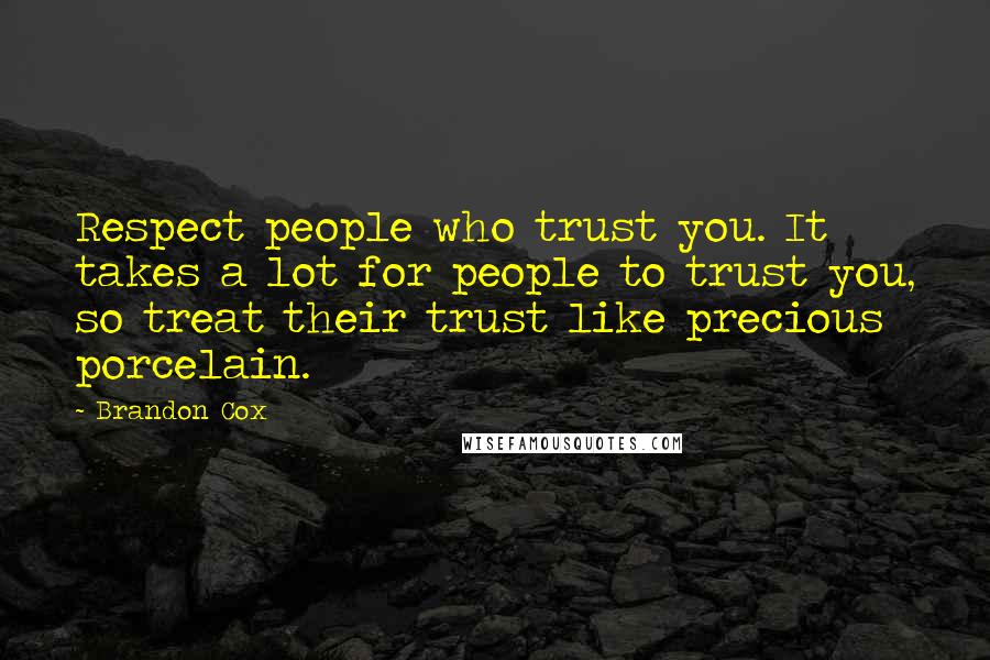 Brandon Cox Quotes: Respect people who trust you. It takes a lot for people to trust you, so treat their trust like precious porcelain.