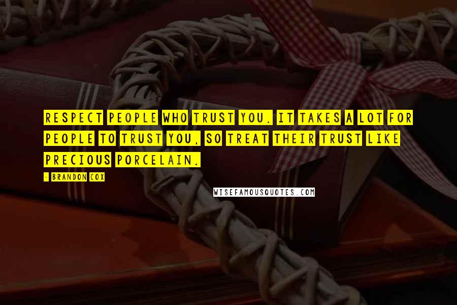 Brandon Cox Quotes: Respect people who trust you. It takes a lot for people to trust you, so treat their trust like precious porcelain.