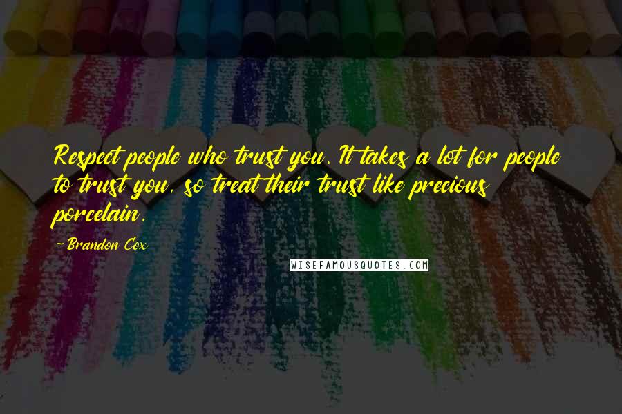 Brandon Cox Quotes: Respect people who trust you. It takes a lot for people to trust you, so treat their trust like precious porcelain.