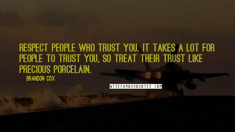 Brandon Cox Quotes: Respect people who trust you. It takes a lot for people to trust you, so treat their trust like precious porcelain.