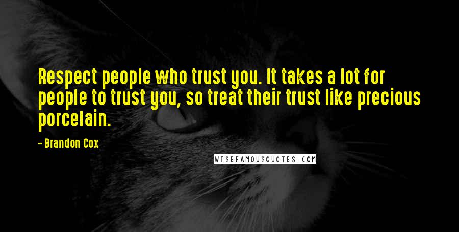Brandon Cox Quotes: Respect people who trust you. It takes a lot for people to trust you, so treat their trust like precious porcelain.