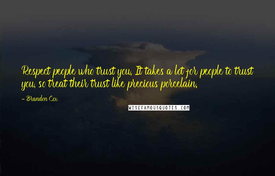 Brandon Cox Quotes: Respect people who trust you. It takes a lot for people to trust you, so treat their trust like precious porcelain.